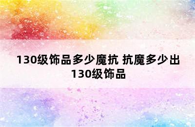 130级饰品多少魔抗 抗魔多少出130级饰品